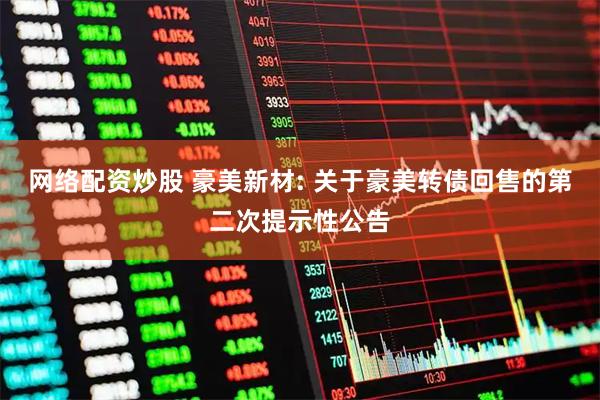 网络配资炒股 豪美新材: 关于豪美转债回售的第二次提示性公告