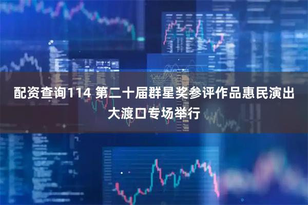 配资查询114 第二十届群星奖参评作品惠民演出大渡口专场举行