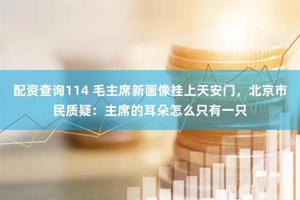 配资查询114 毛主席新画像挂上天安门，北京市民质疑：主席的耳朵怎么只有一只