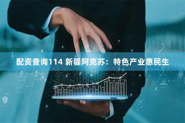 配资查询114 新疆阿克苏：特色产业惠民生