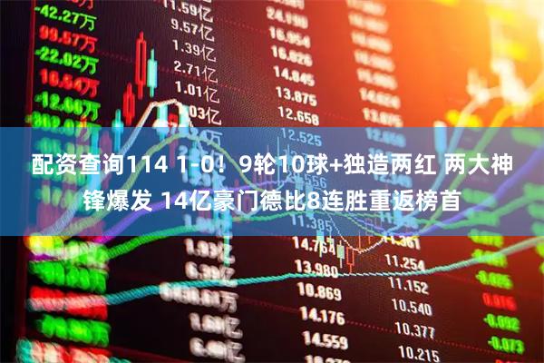 配资查询114 1-0！9轮10球+独造两红 两大神锋爆发 14亿豪门德比8连胜重返榜首