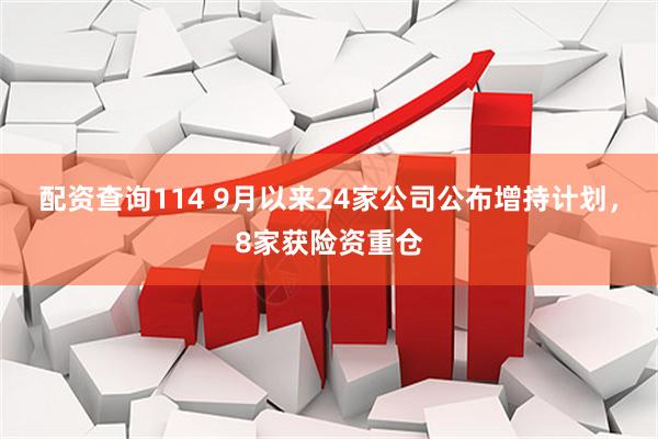 配资查询114 9月以来24家公司公布增持计划，8家获险资重仓