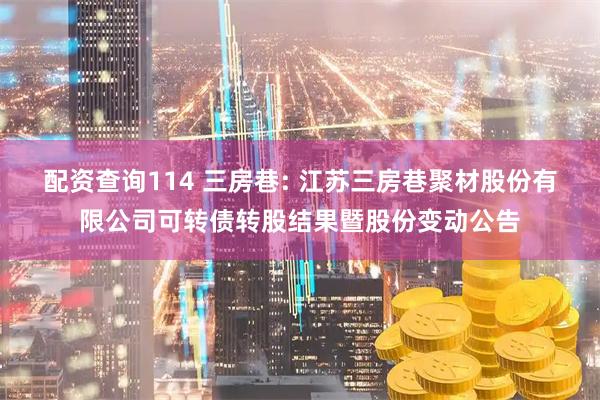 配资查询114 三房巷: 江苏三房巷聚材股份有限公司可转债转股结果暨股份变动公告