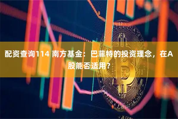 配资查询114 南方基金：巴菲特的投资理念，在A股能否适用？