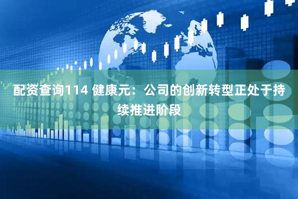 配资查询114 健康元：公司的创新转型正处于持续推进阶段