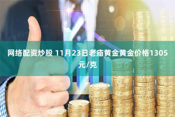 网络配资炒股 11月23日老庙黄金黄金价格1305元/克