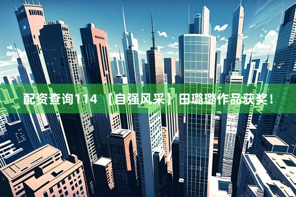 配资查询114 【自强风采】田璐璐作品获奖！
