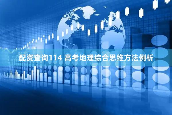 配资查询114 高考地理综合思维方法例析