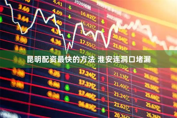 昆明配资最快的方法 淮安连洞口堵漏
