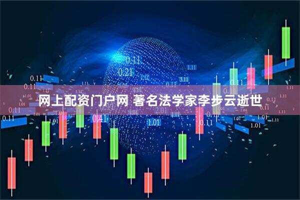 网上配资门户网 著名法学家李步云逝世