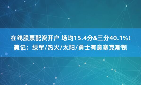 在线股票配资开户 场均15.4分&三分40.1%！美记：绿军/热火/太阳/勇士有意塞克斯顿